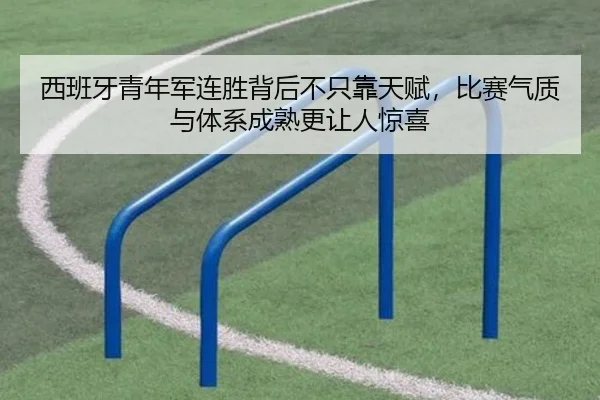 西班牙青年军连胜背后不只靠天赋，比赛气质与体系成熟更让人惊喜